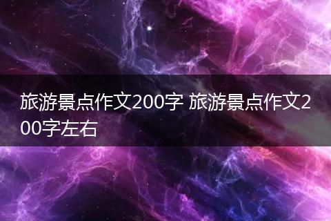 旅游景点作文200字 旅游景点作文200字左右