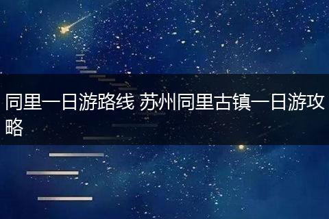 同里一日游路线 苏州同里古镇一日游攻略