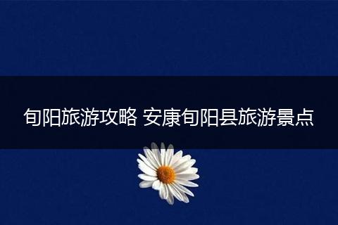 旬阳旅游攻略 安康旬阳县旅游景点