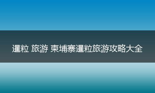 暹粒 旅游 柬埔寨暹粒旅游攻略大全