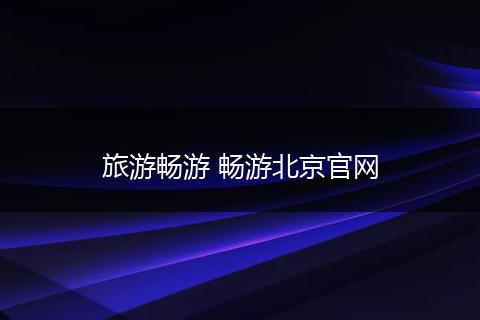旅游畅游 畅游北京官网