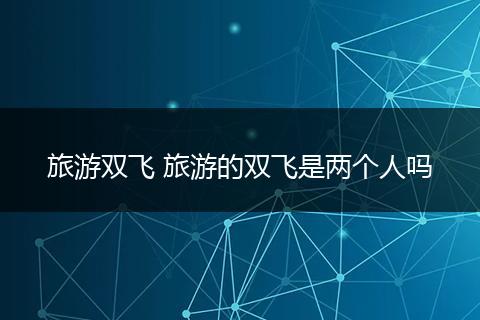 旅游双飞 旅游的双飞是两个人吗