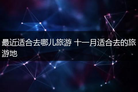 最近适合去哪儿旅游 十一月适合去的旅游地