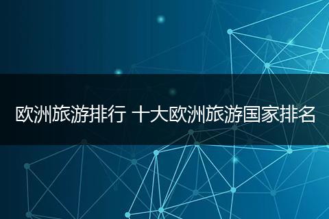 欧洲旅游排行 十大欧洲旅游国家排名