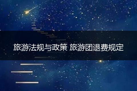 旅游法规与政策 旅游团退费规定