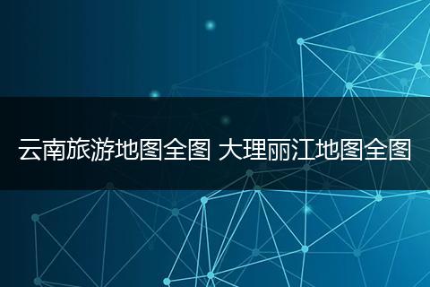 云南旅游地图全图 大理丽江地图全图