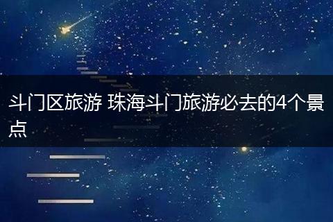 斗门区旅游 珠海斗门旅游必去的4个景点