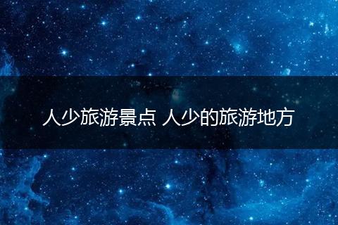 人少旅游景点 人少的旅游地方