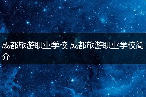 成都旅游职业学校 成都旅游职业学校简介