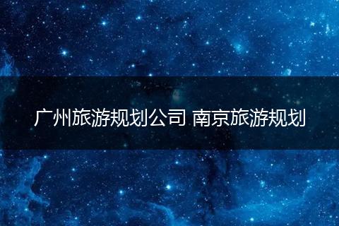 广州旅游规划公司 南京旅游规划