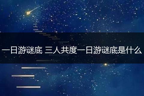 一日游谜底 三人共度一日游谜底是什么