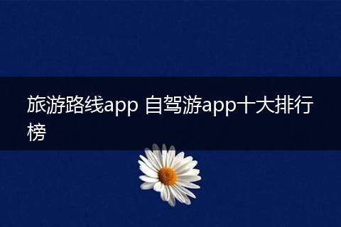 旅游路线app 自驾游app十大排行榜