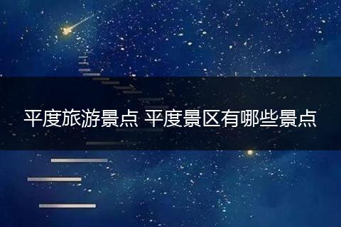 平度旅游景点 平度景区有哪些景点