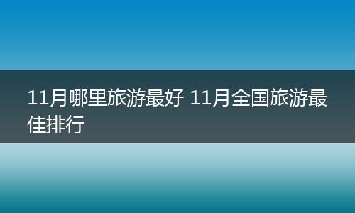 11月哪里旅游最好 11月全国旅游最佳排行