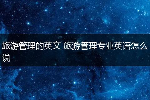 旅游管理的英文 旅游管理专业英语怎么说