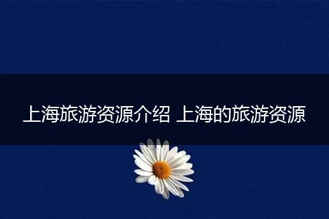 上海旅游资源介绍 上海的旅游资源