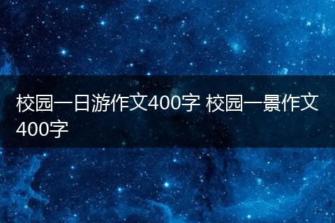 校园一日游作文400字 校园一景作文400字