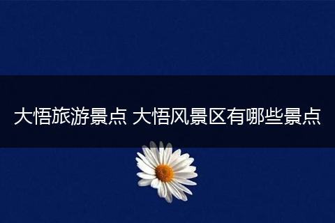大悟旅游景点 大悟风景区有哪些景点