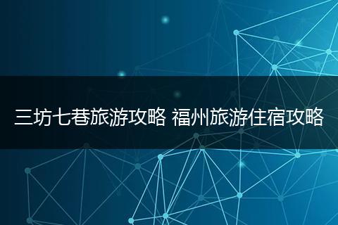 三坊七巷旅游攻略 福州旅游住宿攻略