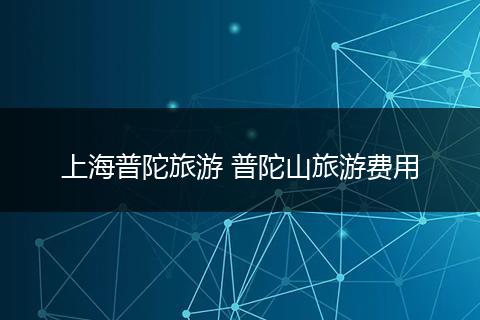 上海普陀旅游 普陀山旅游费用