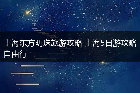 上海东方明珠旅游攻略 上海5日游攻略自由行
