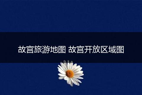 故宫旅游地图 故宫开放区域图