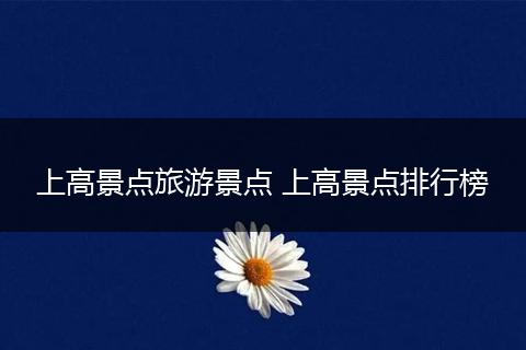 上高景点旅游景点 上高景点排行榜
