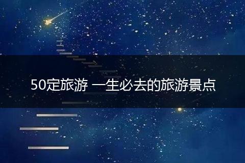 50定旅游 一生必去的旅游景点