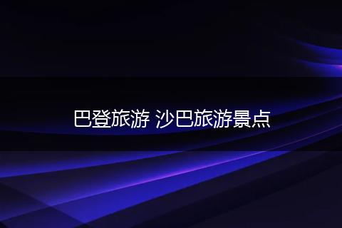 巴登旅游 沙巴旅游景点