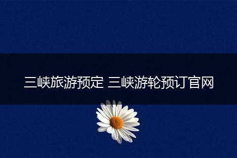 三峡旅游预定 三峡游轮预订官网