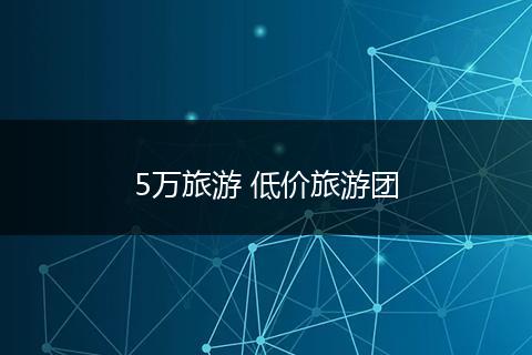 5万旅游 低价旅游团