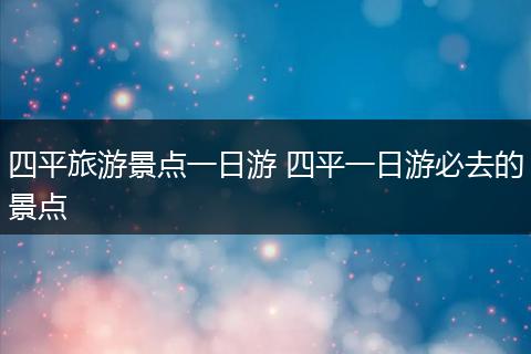 四平旅游景点一日游 四平一日游必去的景点