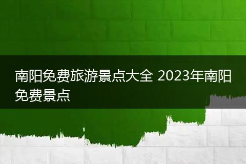 南阳免费旅游景点大全 2023年南阳免费景点