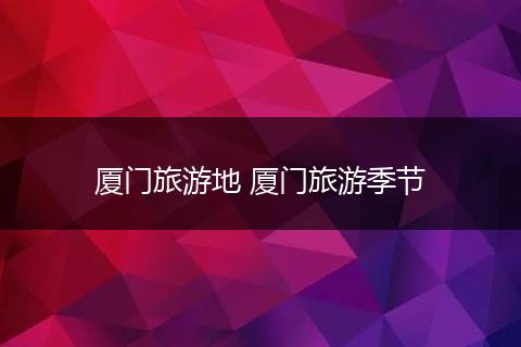 厦门旅游地 厦门旅游季节