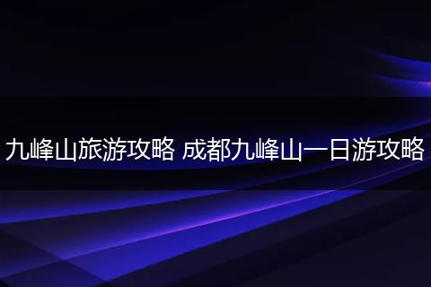 九峰山旅游攻略 成都九峰山一日游攻略