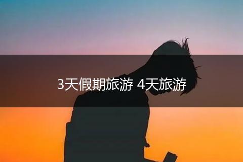 3天假期旅游 4天旅游