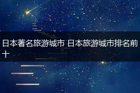 日本著名旅游城市 日本旅游城市排名前十