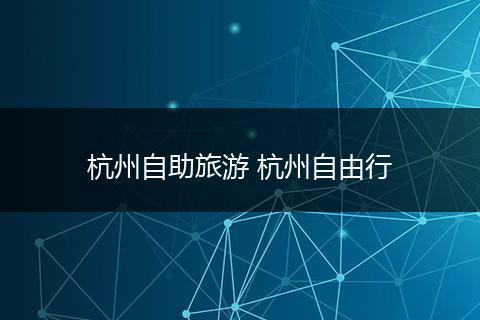 杭州自助旅游 杭州自由行