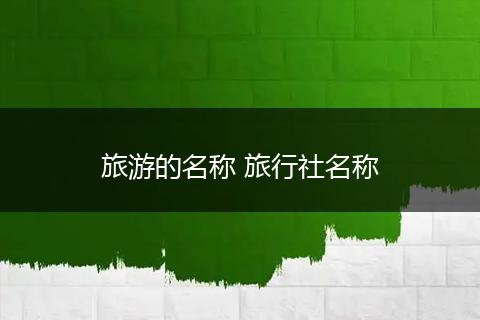旅游的名称 旅行社名称