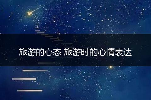 旅游的心态 旅游时的心情表达
