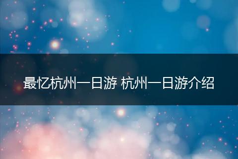 最忆杭州一日游 杭州一日游介绍