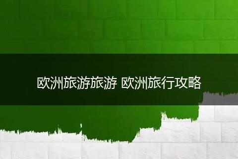欧洲旅游旅游 欧洲旅行攻略