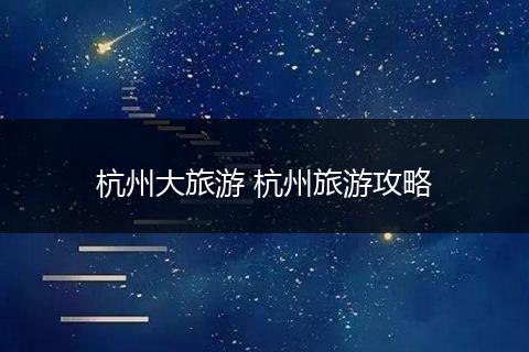 杭州大旅游 杭州旅游攻略