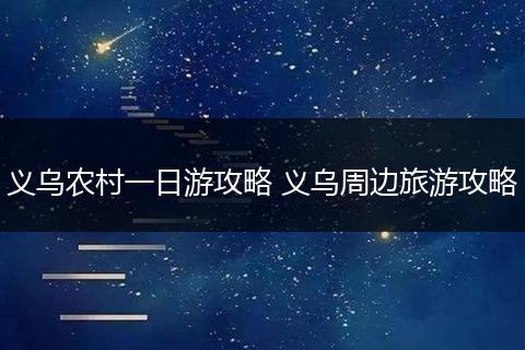 义乌农村一日游攻略 义乌周边旅游攻略
