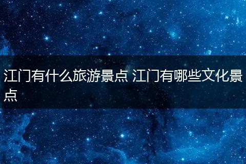 江门有什么旅游景点 江门有哪些文化景点