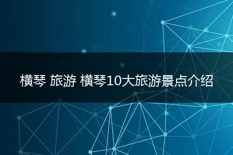 横琴 旅游 横琴10大旅游景点介绍