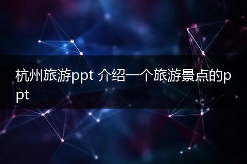 杭州旅游ppt 介绍一个旅游景点的ppt