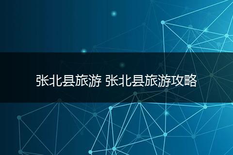 张北县旅游 张北县旅游攻略