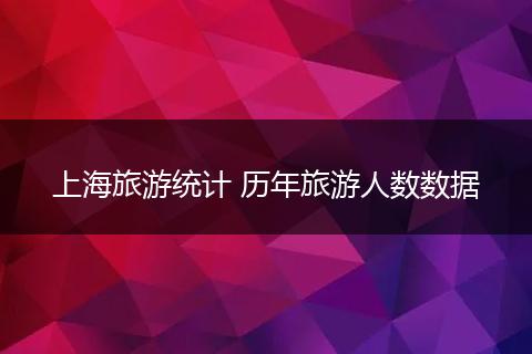 上海旅游统计 历年旅游人数数据