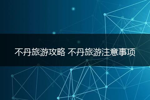 不丹旅游攻略 不丹旅游注意事项
